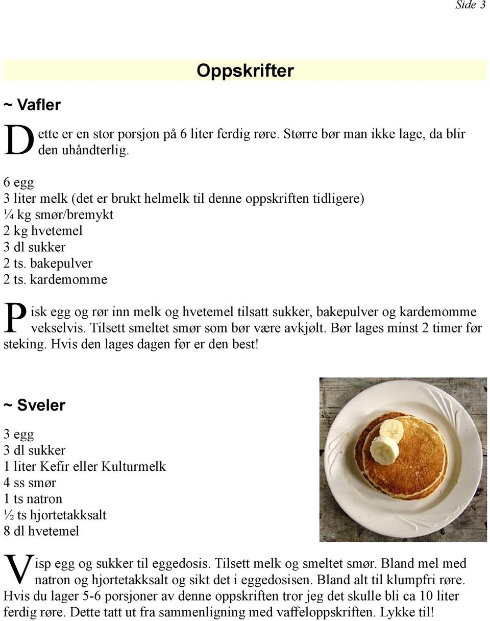 kardemomme P isk egg og rør inn melk og hvetemel tilsatt sukker, bakepulver og kardemomme vekselvis. Tilsett smeltet smør som bør være avkjølt. Bør lages minst 2 timer før steking.