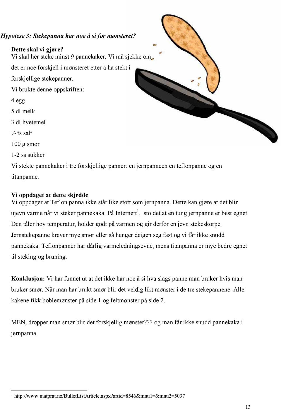 Vi brukte denne oppskriften: 4 egg 5 dl melk 3 dl hvetemel ½ ts salt 100 g smør 1-2 ss sukker Vi stekte pannekaker i tre forskjellige panner: en jernpanneen en teflonpanne og en titanpanne.