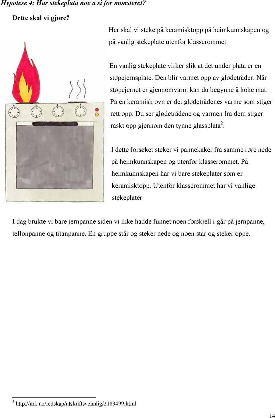 På en keramisk ovn er det glødetrådenes varme som stiger rett opp. Du ser glødetrådene og varmen fra dem stiger raskt opp gjennom den tynne glassplata 2.