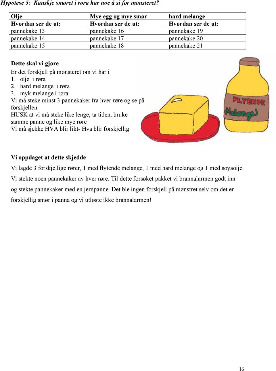 pannekake 21 Dette skal vi gjøre Er det forskjell på mønsteret om vi har i 1. olje i røra 2. hard melange i røra 3.