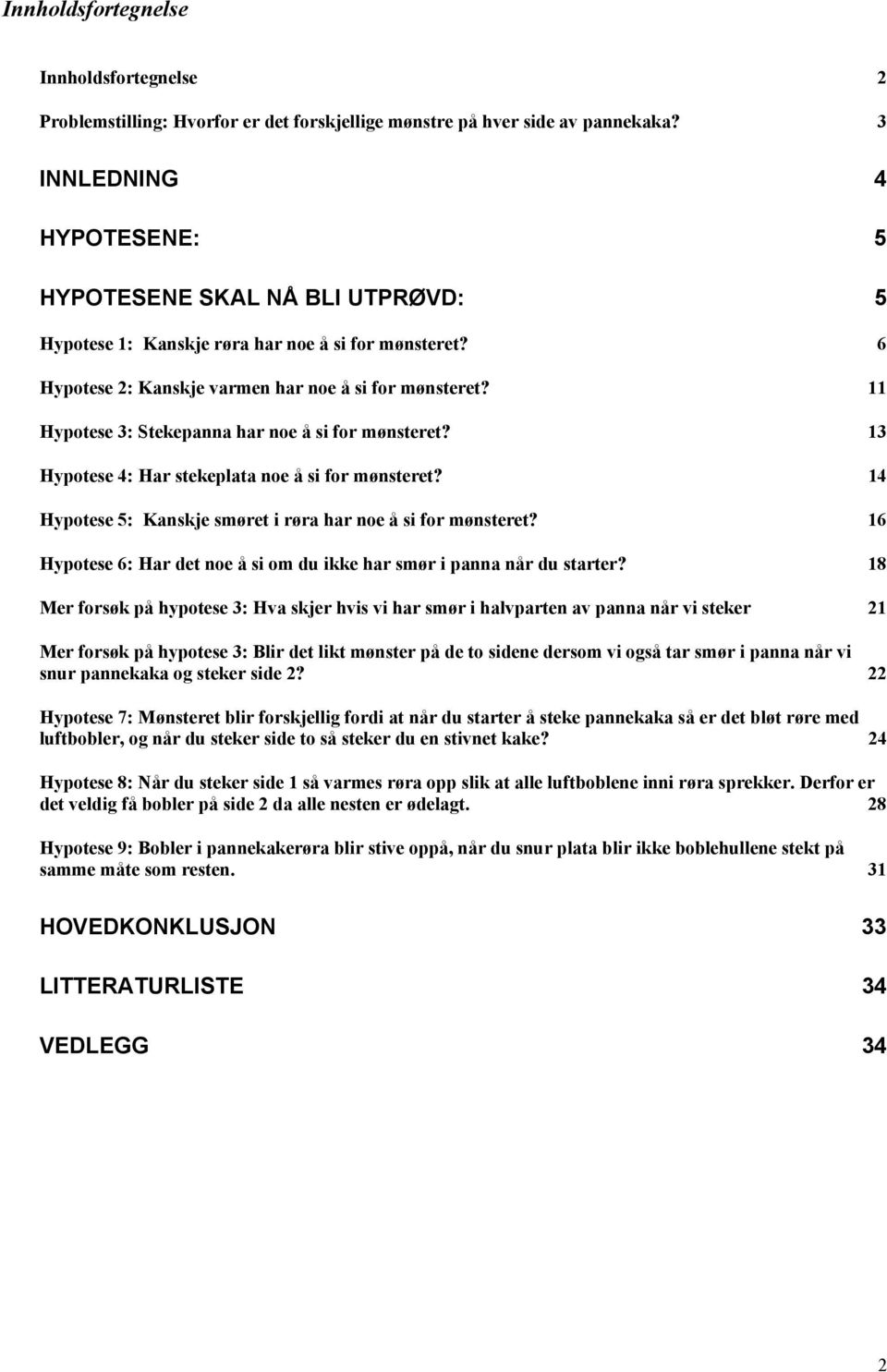 11 Hypotese 3: Stekepanna har noe å si for mønsteret? 13 Hypotese 4: Har stekeplata noe å si for mønsteret? 14 Hypotese 5: Kanskje smøret i røra har noe å si for mønsteret?