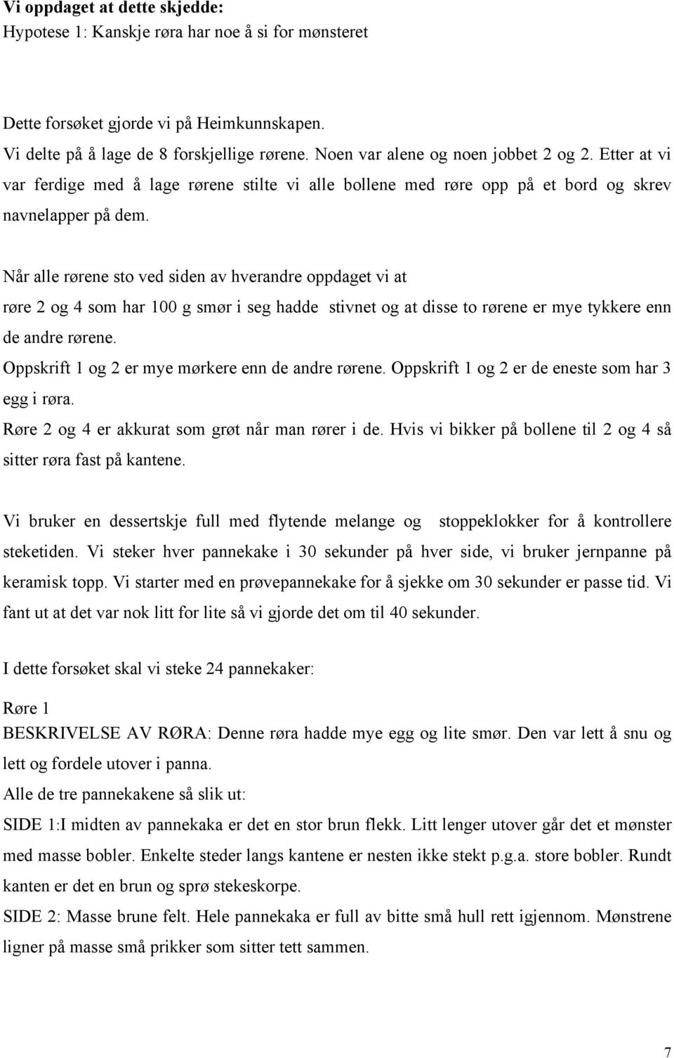 Når alle rørene sto ved siden av hverandre oppdaget vi at røre 2 og 4 som har 100 g smør i seg hadde stivnet og at disse to rørene er mye tykkere enn de andre rørene.