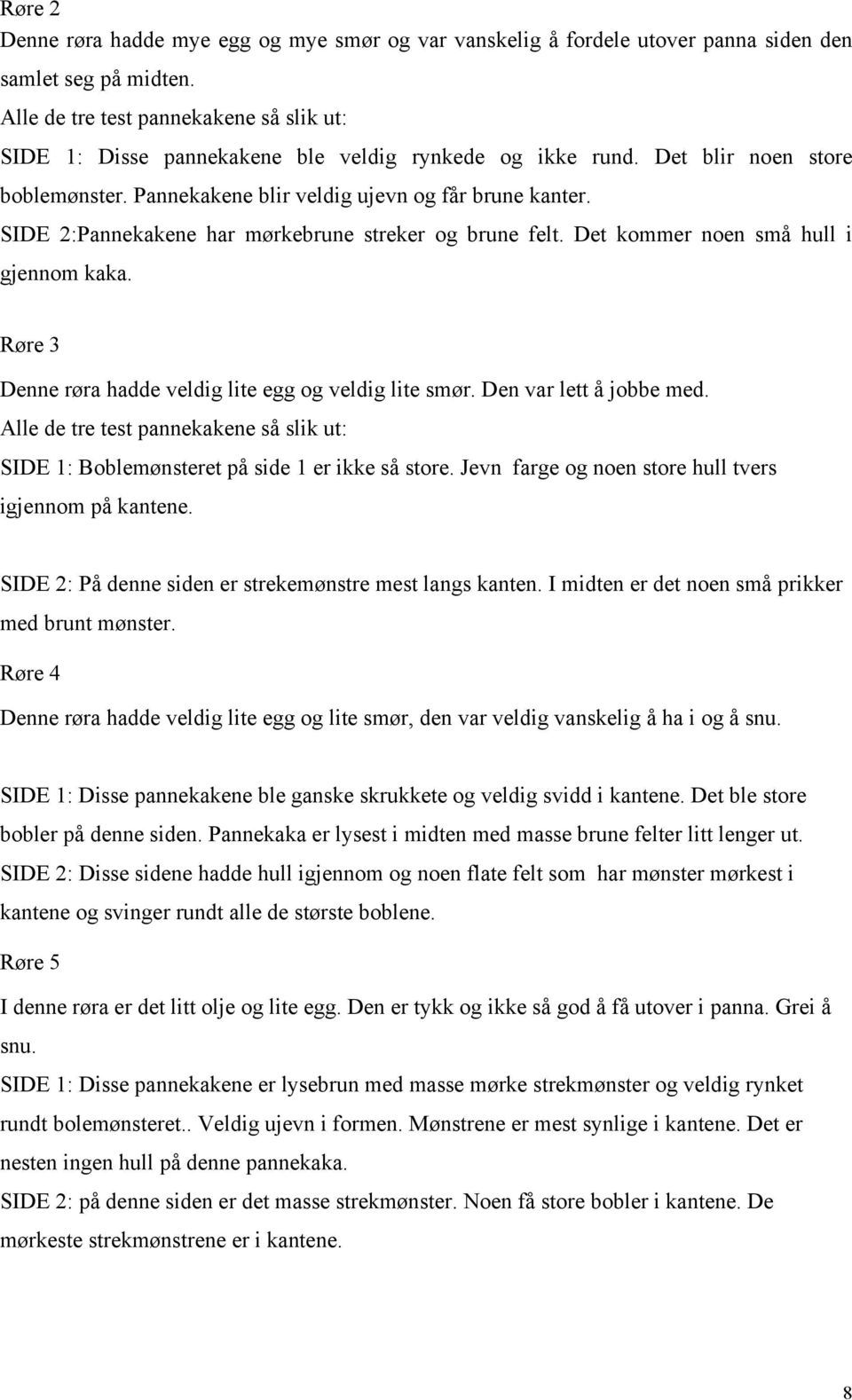 SIDE 2:Pannekakene har mørkebrune streker og brune felt. Det kommer noen små hull i gjennom kaka. Røre 3 Denne røra hadde veldig lite egg og veldig lite smør. Den var lett å jobbe med.