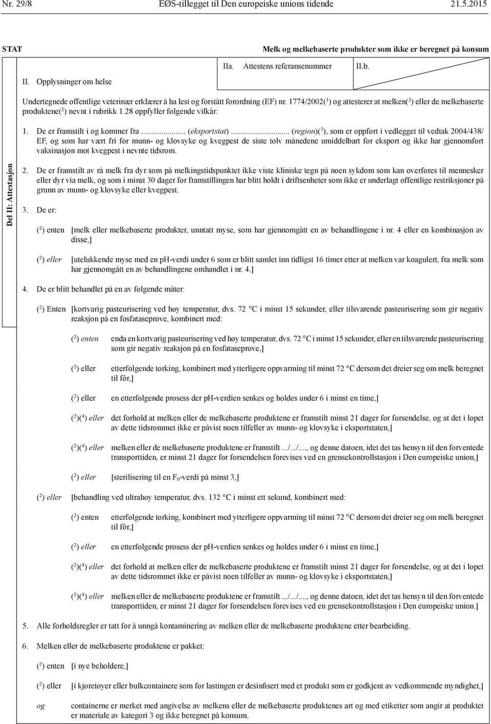 1774/2002( 1 ) og attesterer at melken( 2 ) eller de melkebaserte produktene( 2 ) nevnt i rubrikk 1.28 oppfyller følgende vilkår: 1. De er framstilt i og kommer fra... (eksportstat).