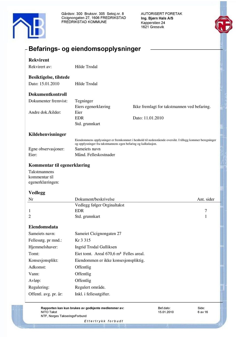 2010 Kildehenvisninger Eiendommens opplysninger er fremkommet i henhold til nedenstående oversikt. I tillegg kommer beregninger og opplysninger fra takstmannens egen befaring og kalkulasjon.