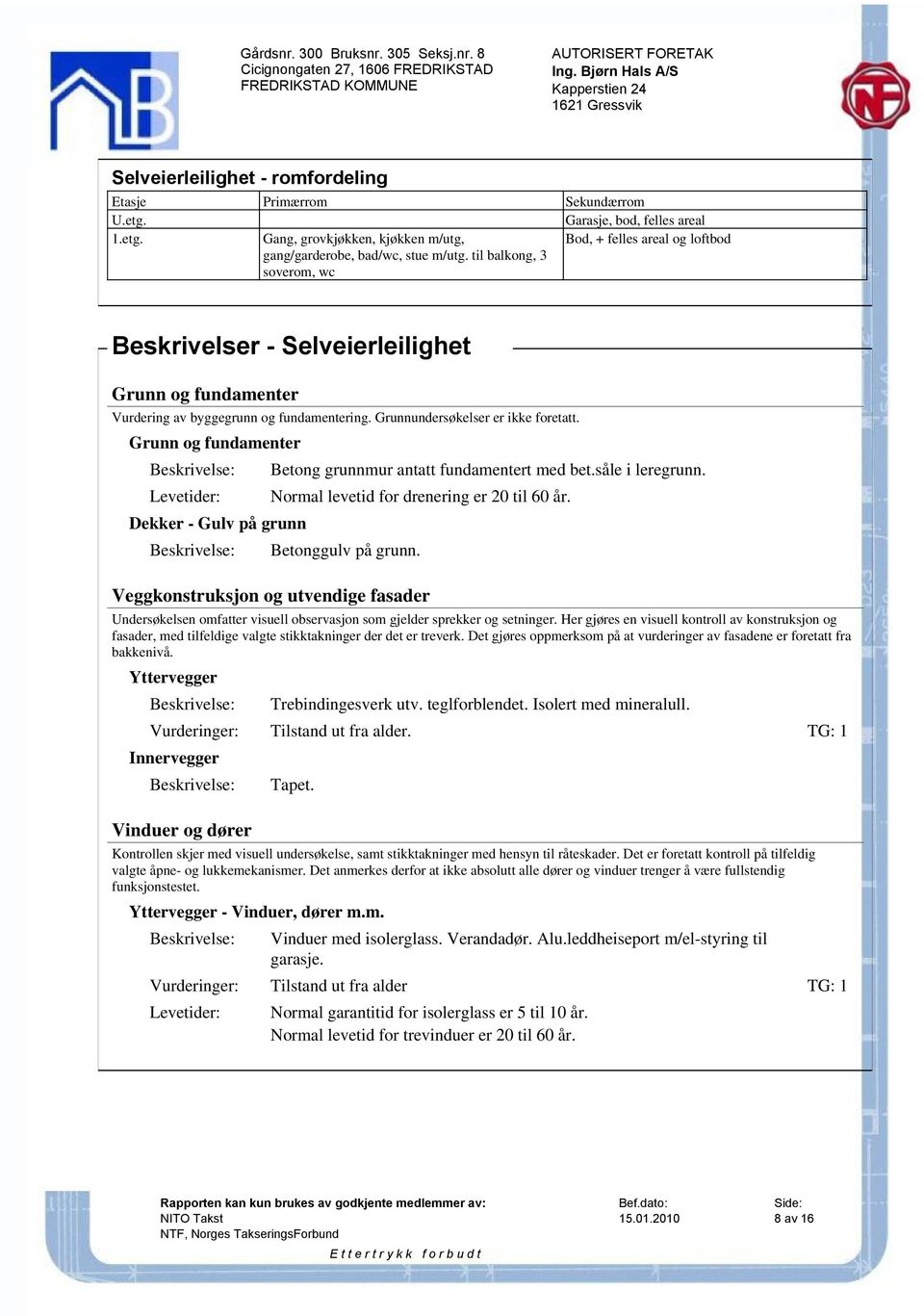 Grunnundersøkelser er ikke foretatt. Grunn og fundamenter Betong grunnmur antatt fundamentert med bet.såle i leregrunn. Normal levetid for drenering er 20 til 60 år.