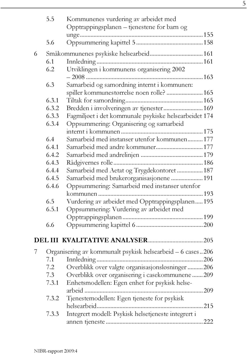 ..165 6.3.2 Bredden i involveringen av tjenester...169 6.3.3 Fagmiljøet i det kommunale psykiske helsearbeidet 174 6.3.4 Oppsummering: Organisering og samarbeid internt i kommunen...175 6.