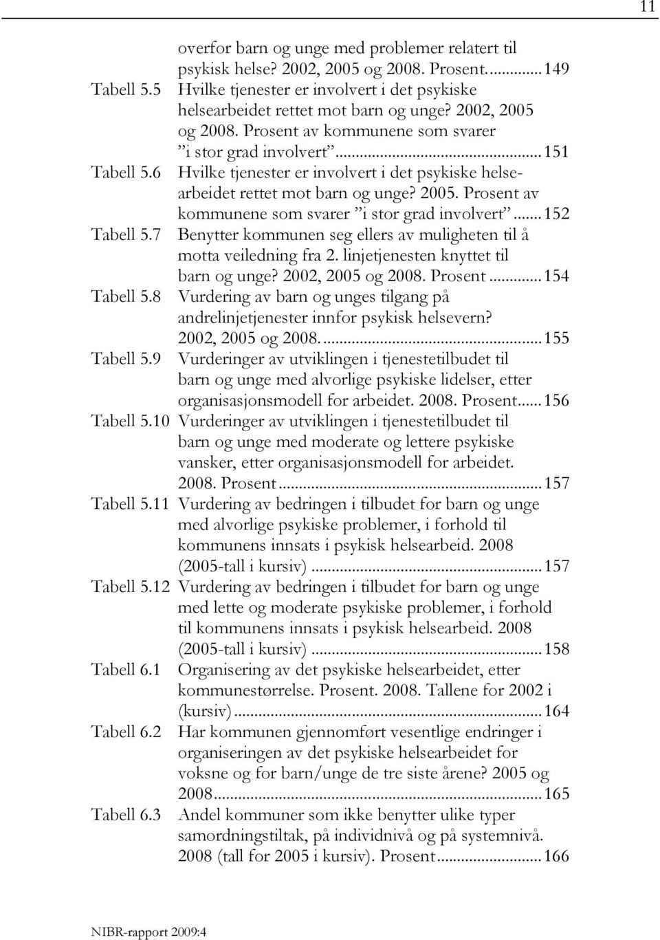 7 Benytter kommunen seg ellers av muligheten til å motta veiledning fra 2. linjetjenesten knyttet til barn og unge? 2002, 2005 og 2008. Prosent...154 Tabell 5.