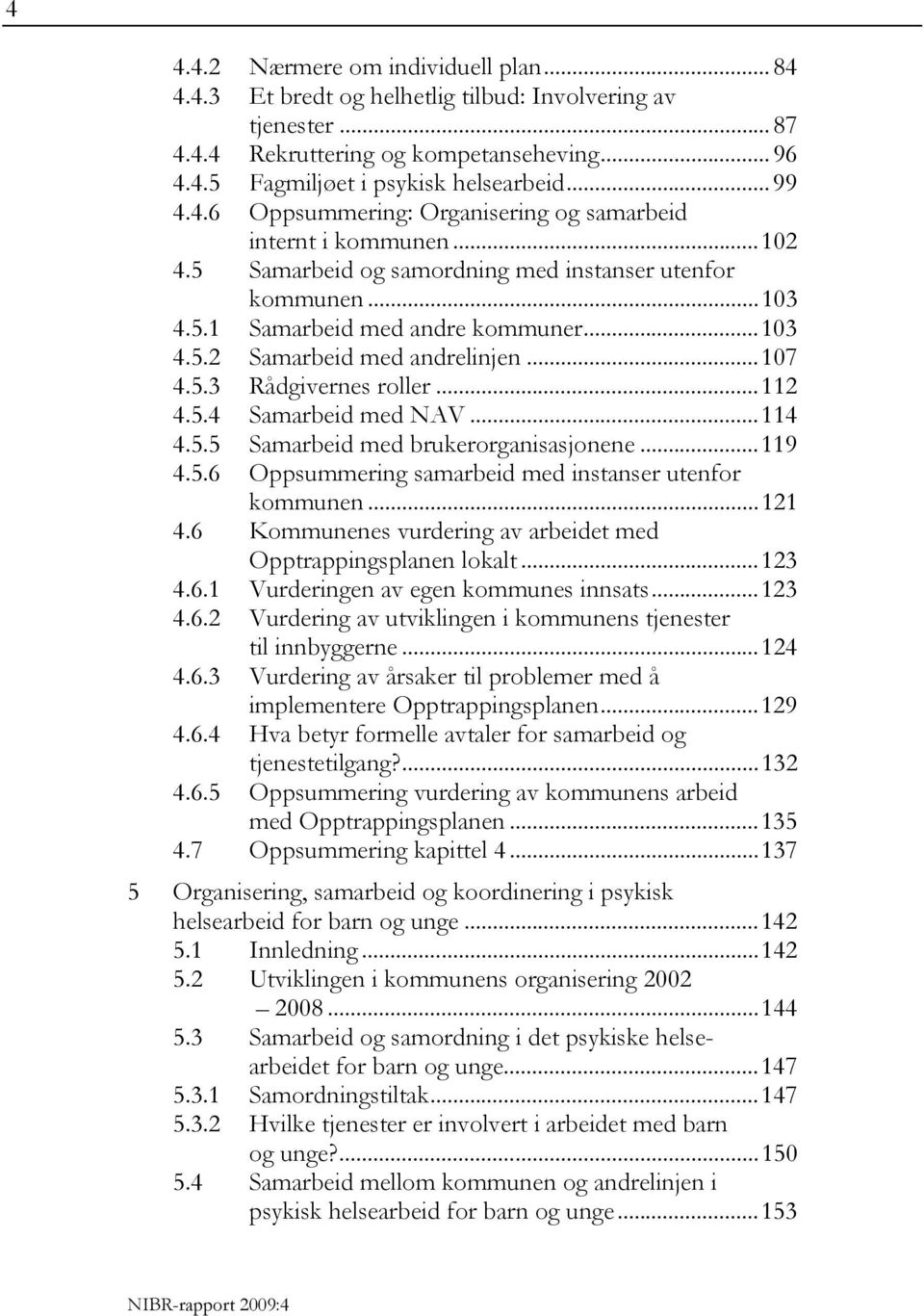 ..107 4.5.3 Rådgivernes roller...112 4.5.4 Samarbeid med NAV...114 4.5.5 Samarbeid med brukerorganisasjonene...119 4.5.6 Oppsummering samarbeid med instanser utenfor kommunen...121 4.