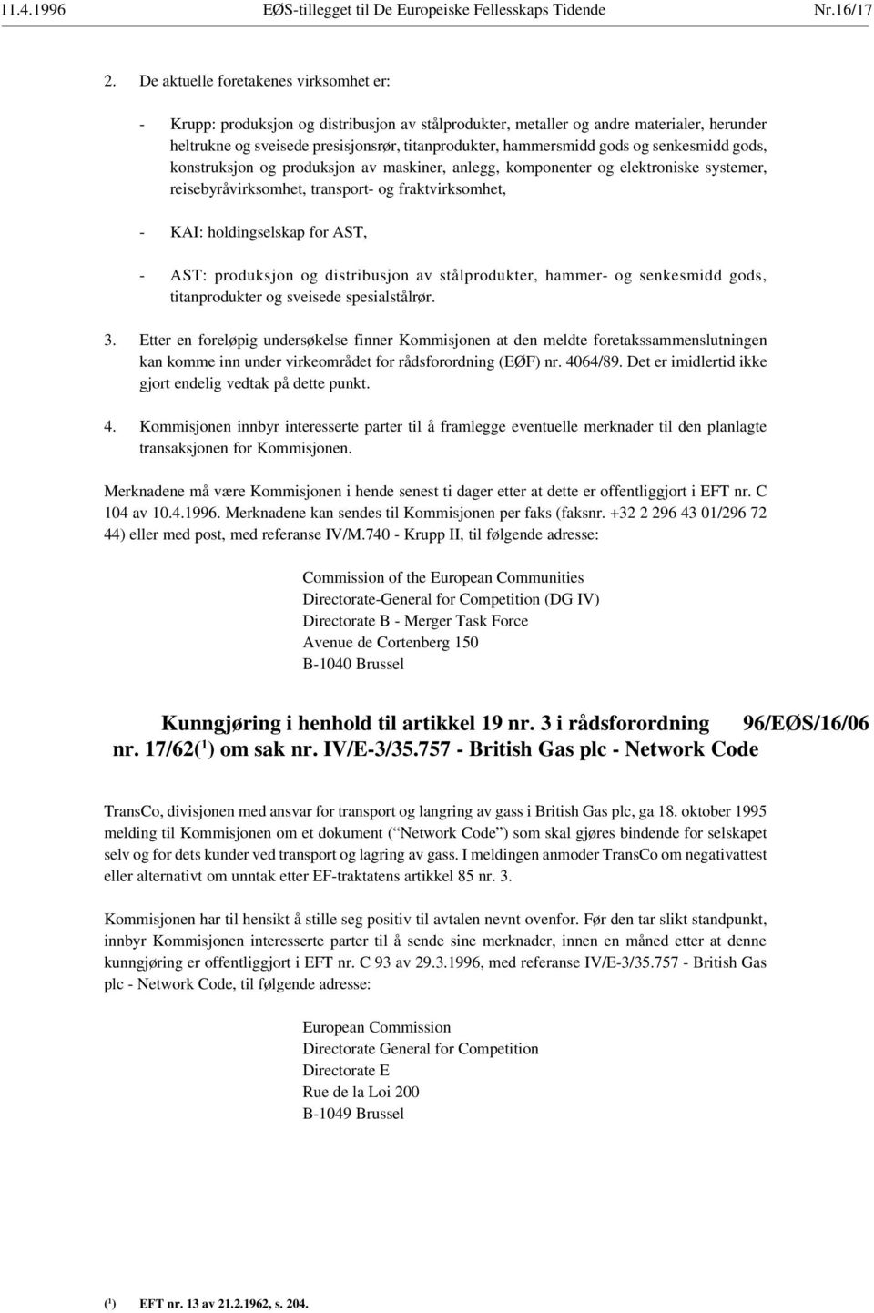 gods og senkesmidd gods, konstruksjon og produksjon av maskiner, anlegg, komponenter og elektroniske systemer, reisebyråvirksomhet, transport- og fraktvirksomhet, - KAI: holdingselskap for AST, -