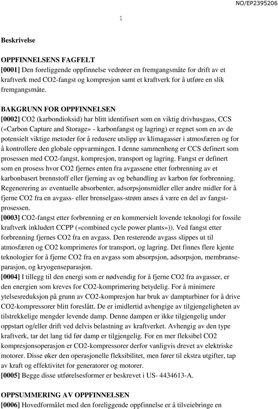 BAKGRUNN FOR OPPFINNELSEN [0002] CO2 (karbondioksid) har blitt identifisert som en viktig drivhusgass, CCS («Carbon Capture and Storage» - karbonfangst og lagring) er regnet som en av de potensielt