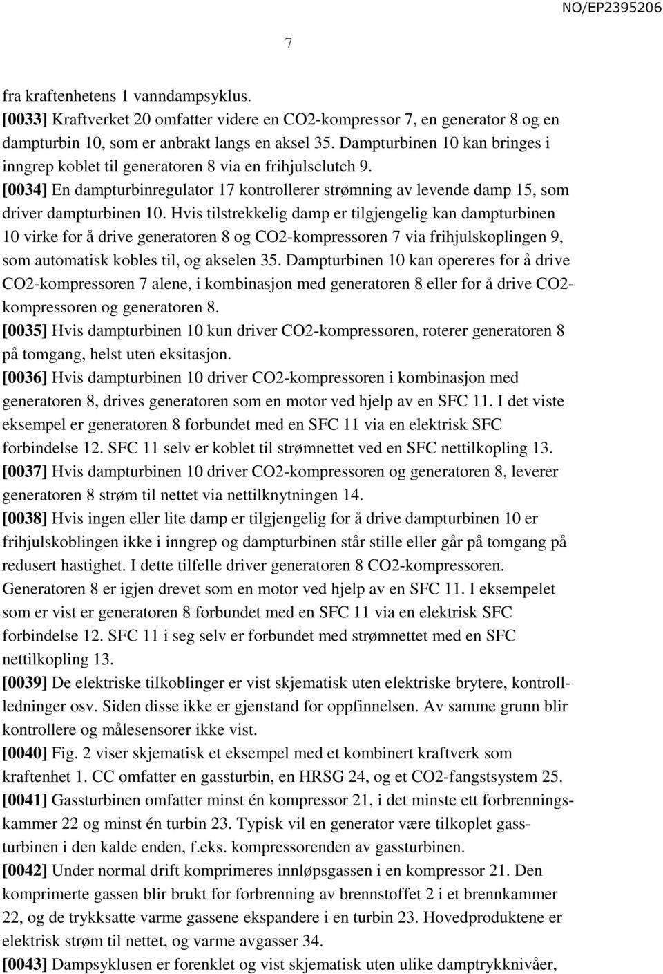 Hvis tilstrekkelig damp er tilgjengelig kan dampturbinen 10 virke for å drive generatoren 8 og CO2-kompressoren 7 via frihjulskoplingen 9, som automatisk kobles til, og akselen 35.