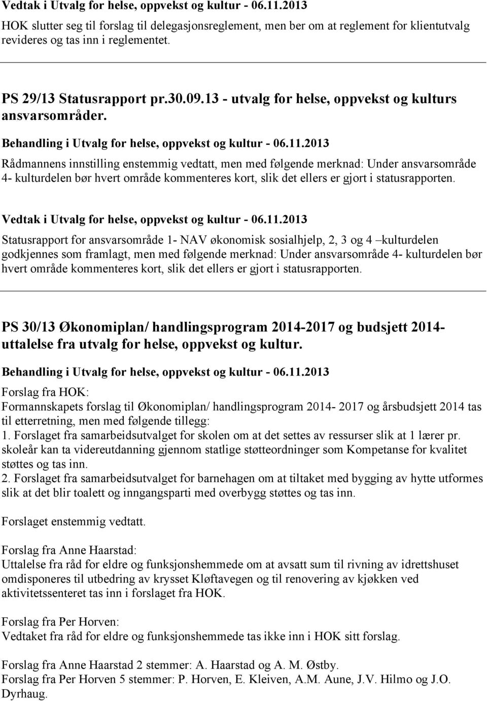 2013 Rådmannens innstilling enstemmig vedtatt, men med følgende merknad: Under ansvarsområde 4- kulturdelen bør hvert område kommenteres kort, slik det ellers er gjort i statusrapporten.