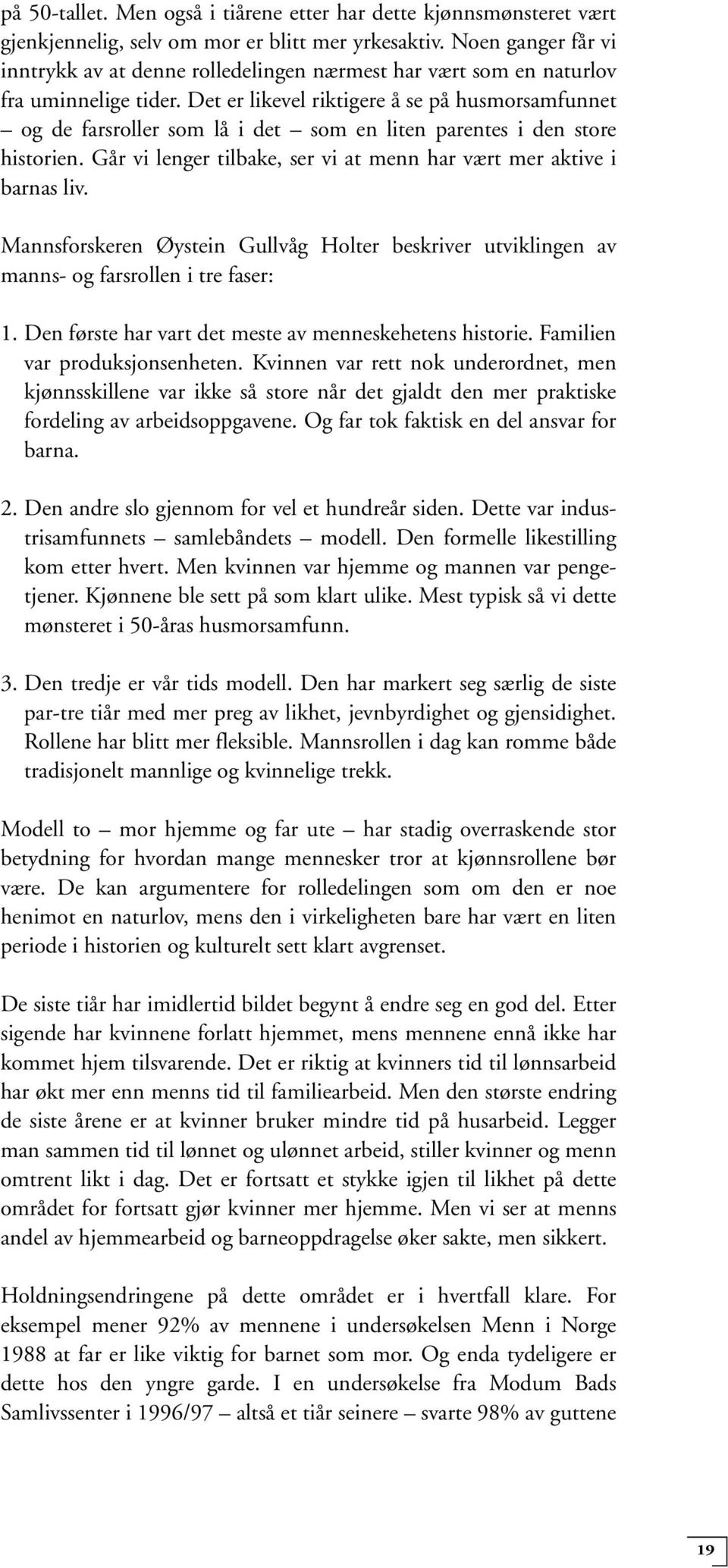 Det er likevel riktigere å se på husmorsamfunnet og de farsroller som lå i det som en liten parentes i den store historien. Går vi lenger tilbake, ser vi at menn har vært mer aktive i barnas liv.