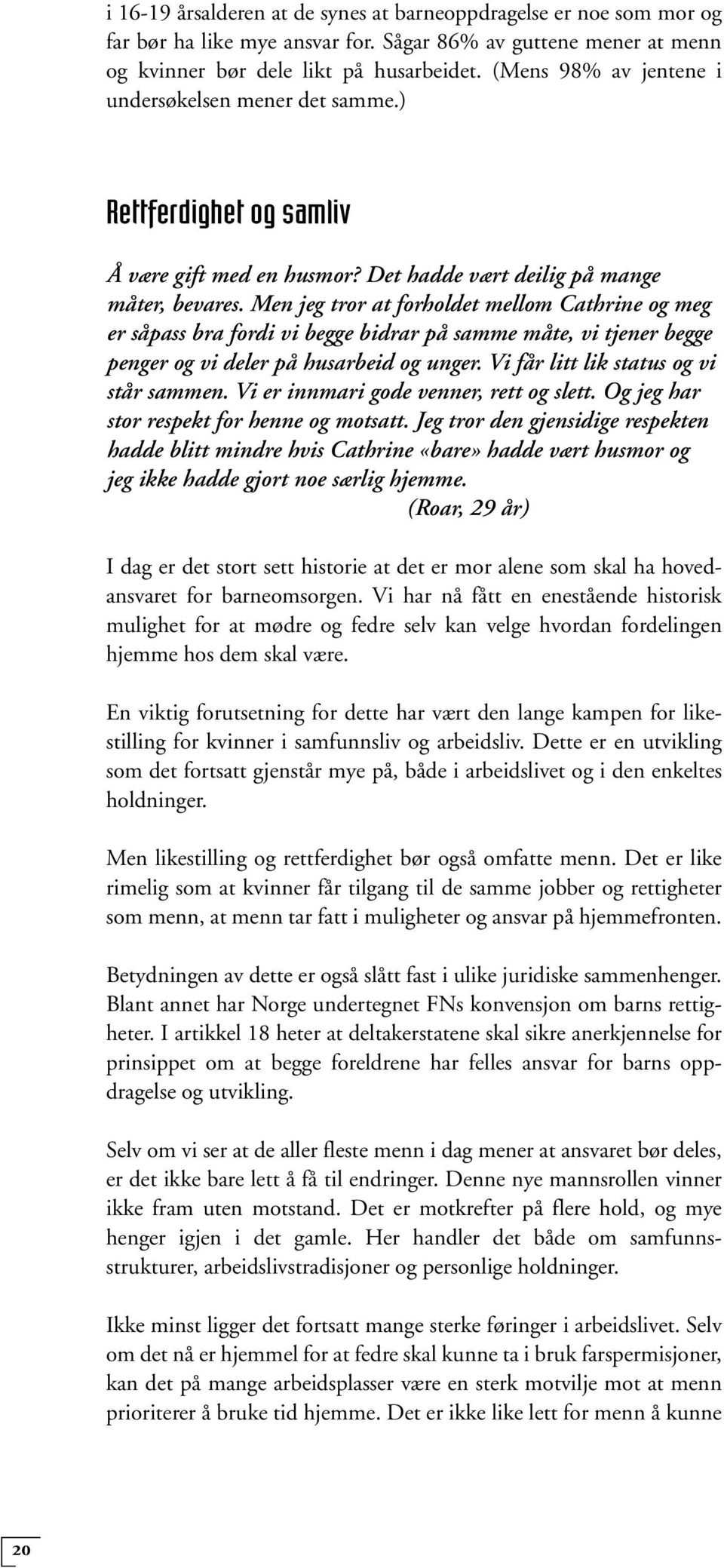 Men jeg tror at forholdet mellom Cathrine og meg er såpass bra fordi vi begge bidrar på samme måte, vi tjener begge penger og vi deler på husarbeid og unger. Vi får litt lik status og vi står sammen.