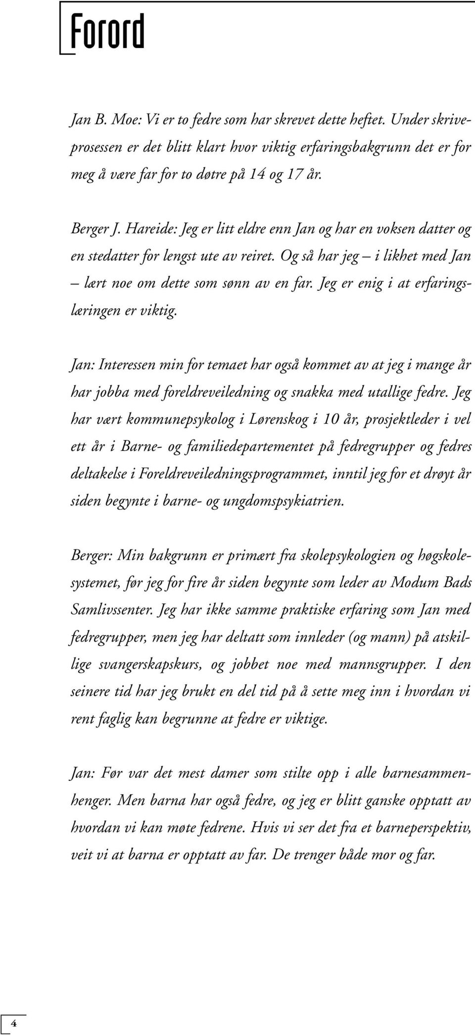 Jeg er enig i at erfaringslæringen er viktig. Jan: Interessen min for temaet har også kommet av at jeg i mange år har jobba med foreldreveiledning og snakka med utallige fedre.