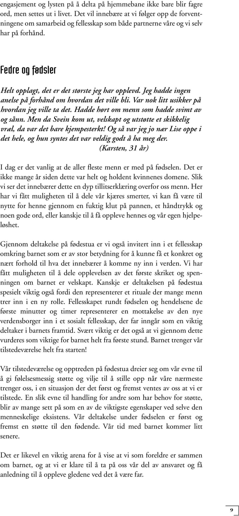 Jeg hadde ingen anelse på forhånd om hvordan det ville bli. Var nok litt usikker på hvordan jeg ville ta det. Hadde hørt om menn som hadde svimt av og sånn.