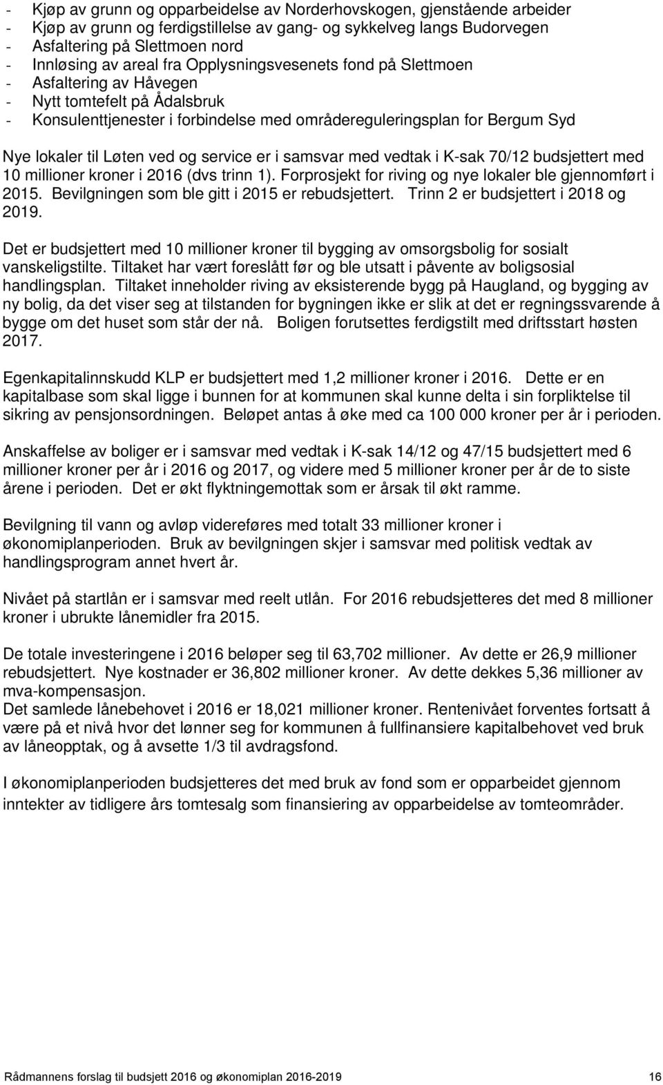 Løten ved og service er i samsvar med vedtak i K-sak 70/12 budsjettert med 10 millioner kroner i 2016 (dvs trinn 1). Forprosjekt for riving og nye lokaler ble gjennomført i 2015.