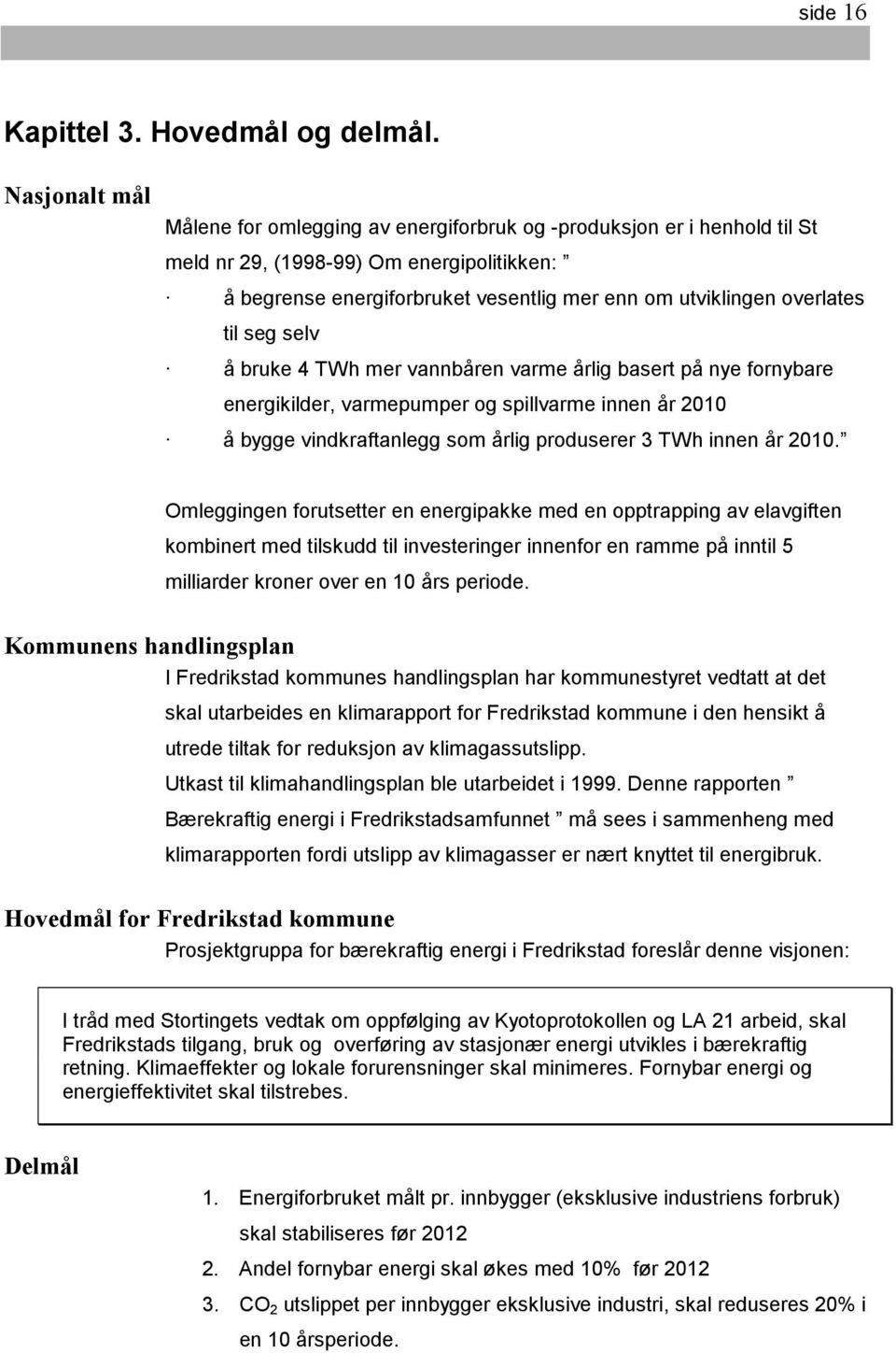 til seg selv å bruke 4 TWh mer vannbåren varme årlig basert på nye fornybare energikilder, varmepumper og spillvarme innen år 2010 å bygge vindkraftanlegg som årlig produserer 3 TWh innen år 2010.