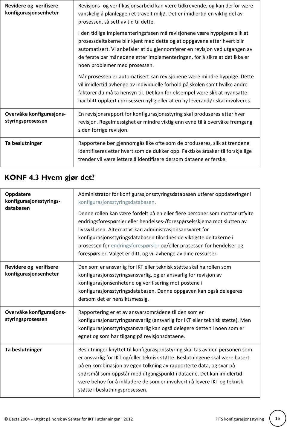 I den tidlige implementeringsfasen må revisjonene være hyppigere slik at prosessdeltakerne blir kjent med dette og at oppgavene etter hvert blir automatisert.