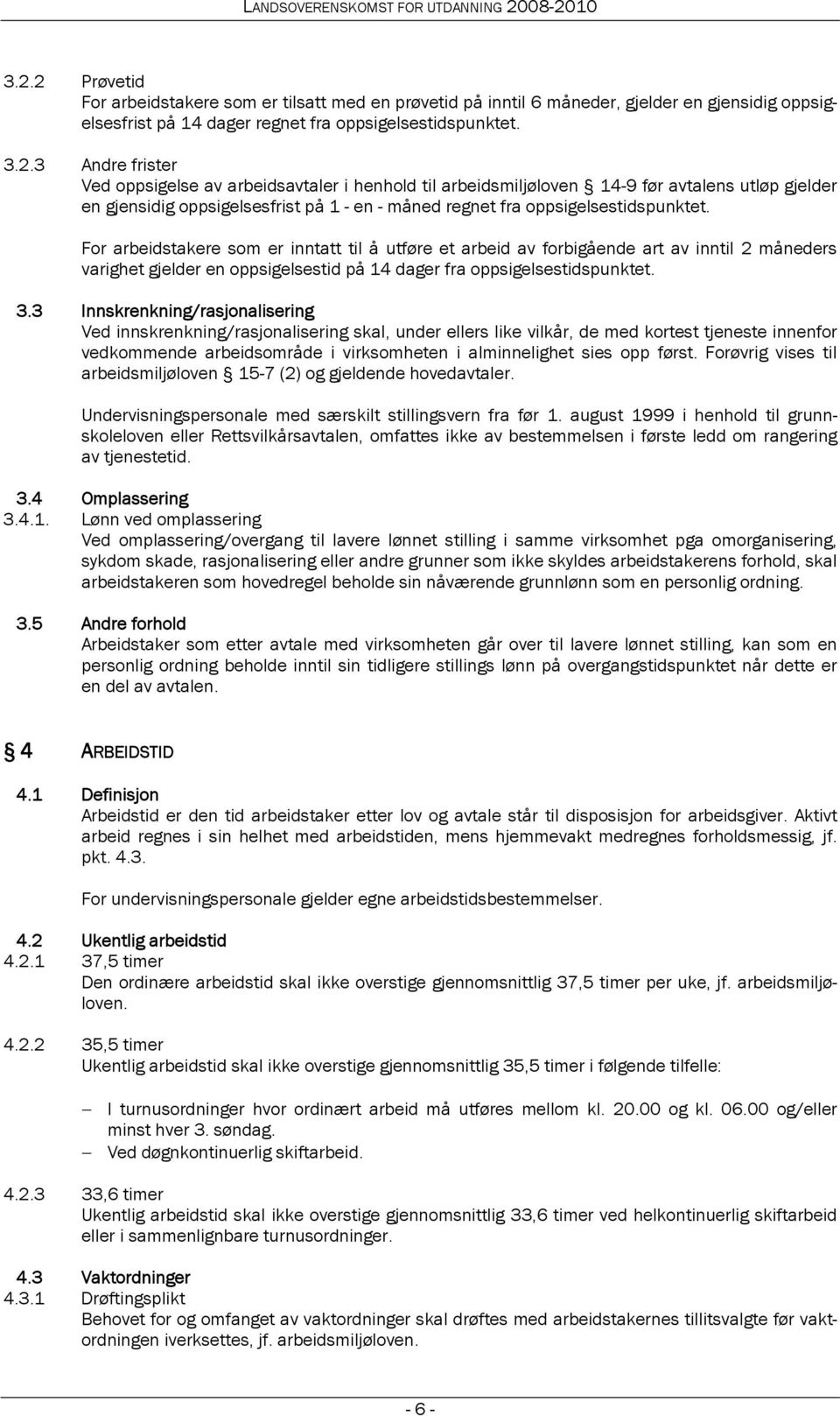 3 Innskrenkning/rasjonalisering Ved innskrenkning/rasjonalisering skal, under ellers like vilkår, de med kortest tjeneste innenfor vedkommende arbeidsområde i virksomheten i alminnelighet sies opp