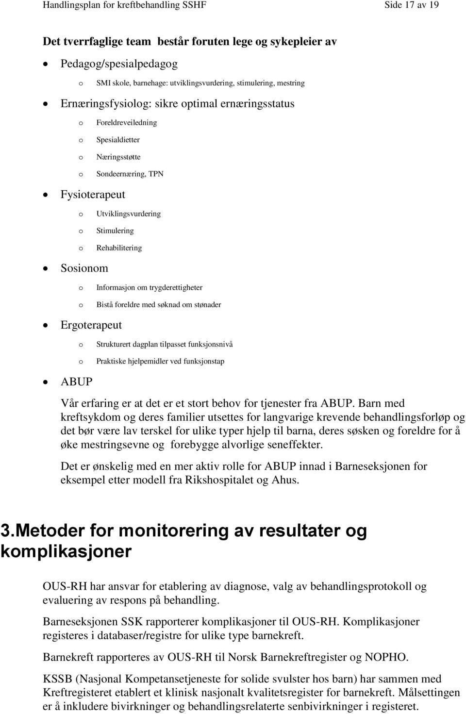 trygderettigheter Bistå freldre med søknad m stønader Ergterapeut Strukturert dagplan tilpasset funksjnsnivå Praktiske hjelpemidler ved funksjnstap ABUP Vår erfaring er at det er et strt behv fr