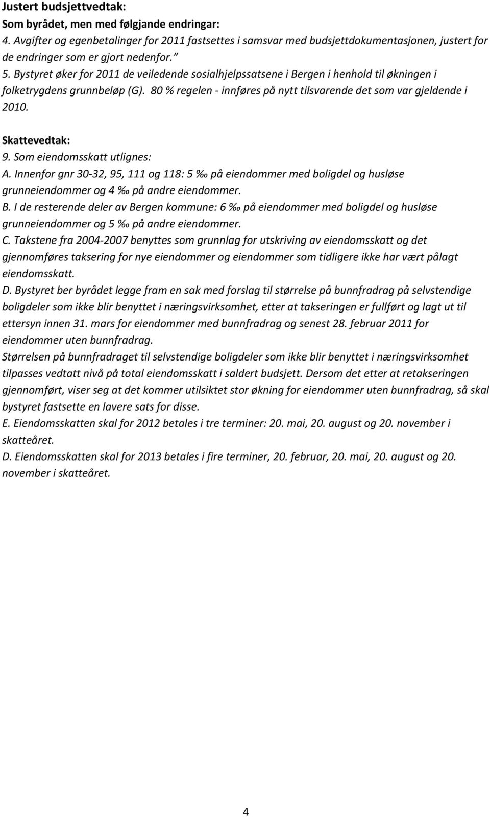Bystyret øker for 2011 de veiledende sosialhjelpssatsene i Bergen i henhold til økningen i folketrygdens grunnbeløp (G). 80 % regelen - innføres på nytt tilsvarende det som var gjeldende i 2010.