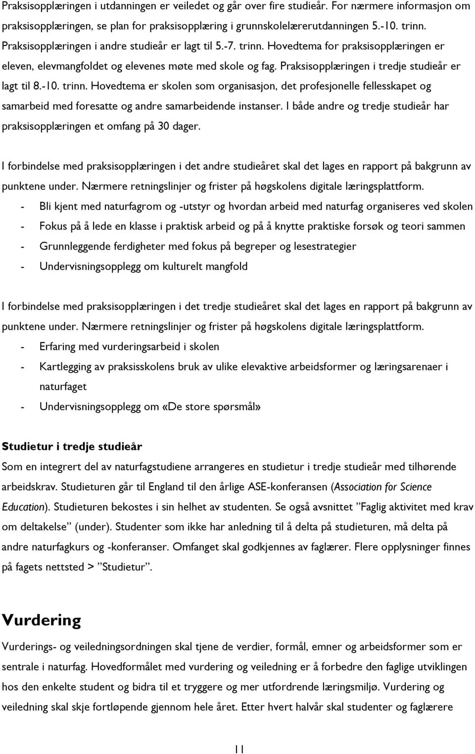 Praksisopplæringen i tredje studieår er lagt til 8.-10. trinn. Hovedtema er skolen som organisasjon, det profesjonelle fellesskapet og samarbeid med foresatte og andre samarbeidende instanser.