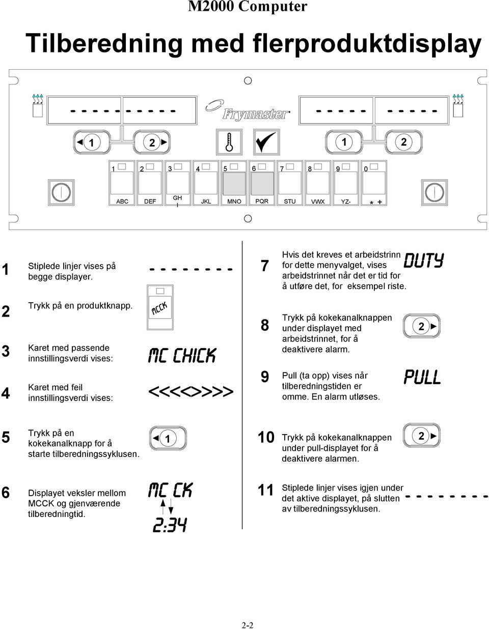 Karet med passende innstillingsverdi vises: McCK Mc chick Karet med feil innstillingsverdi vises: <<<<>>>> 8 Trykk på kokekanalknappen under displayet med arbeidstrinnet, for å deaktivere alarm.