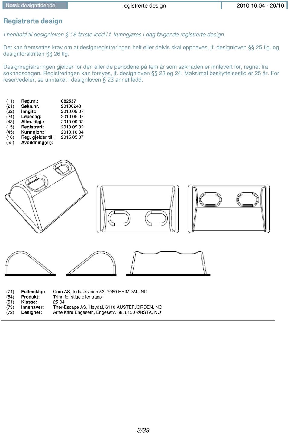 Registreringen kan fornyes, jf. designloven 23 og 24. Maksimal beskyttelsestid er 25 år. For reservedeler, se unntaket i designloven 23 annet ledd. (11) Reg.nr.: 082537 (21) Søkn.nr.: 20100243 (22) Inngitt: 2010.