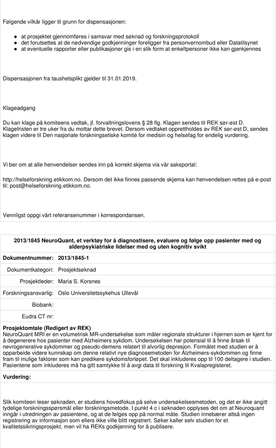 Klageadgang Du kan klage på komiteens vedtak, jf. forvaltningslovens 28 flg. Klagen sendes til REK sør-øst D. Klagefristen er tre uker fra du mottar dette brevet.