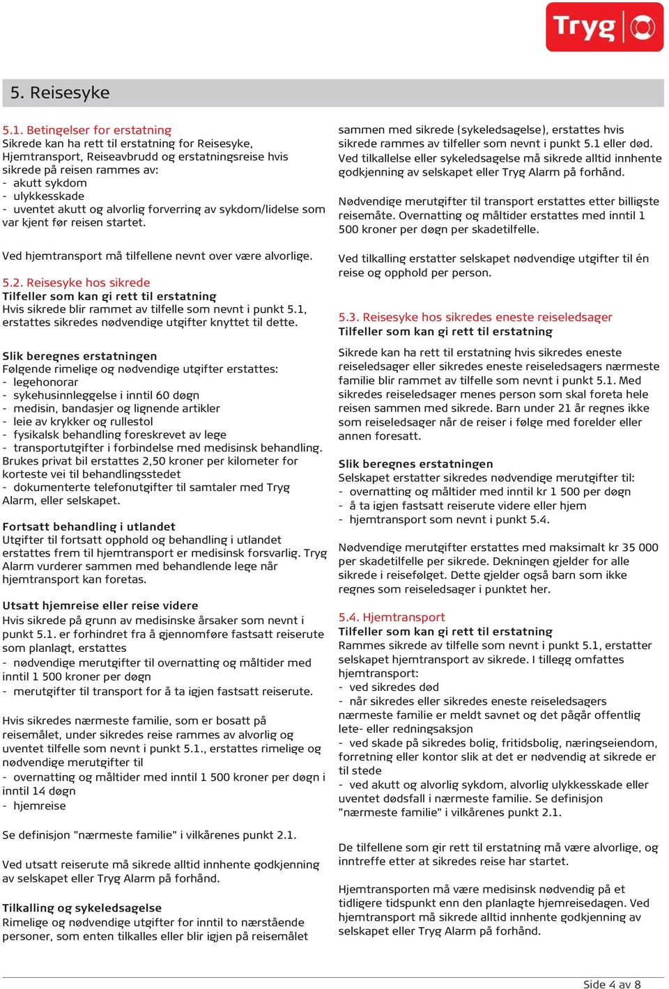 akutt og alvorlig forverring av sykdom/lidelse som var kjent før reisen startet. Ved hjemtransport må tilfellene nevnt over være alvorlige. 5.2.