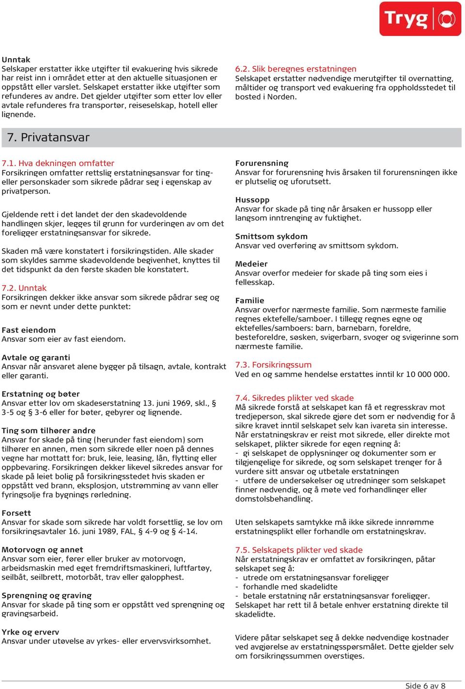 Slik beregnes erstatningen Selskapet erstatter nødvendige merutgifter til overnatting, måltider og transport ved evakuering fra oppholdsstedet til bosted i Norden. 7. Privatansvar 7.1.