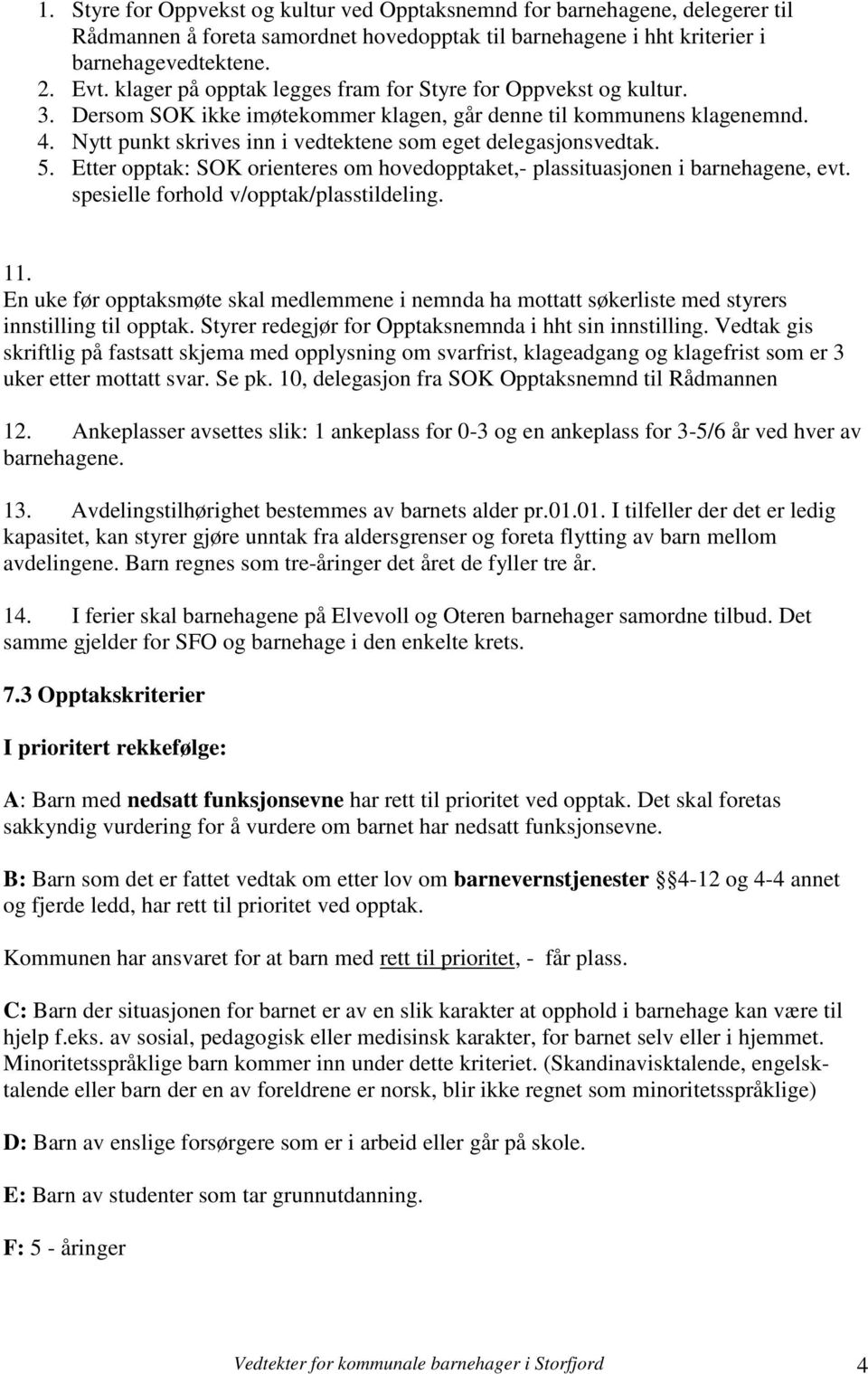 Nytt punkt skrives inn i vedtektene som eget delegasjonsvedtak. 5. Etter opptak: SOK orienteres om hovedopptaket,- plassituasjonen i barnehagene, evt. spesielle forhold v/opptak/plasstildeling. 11.