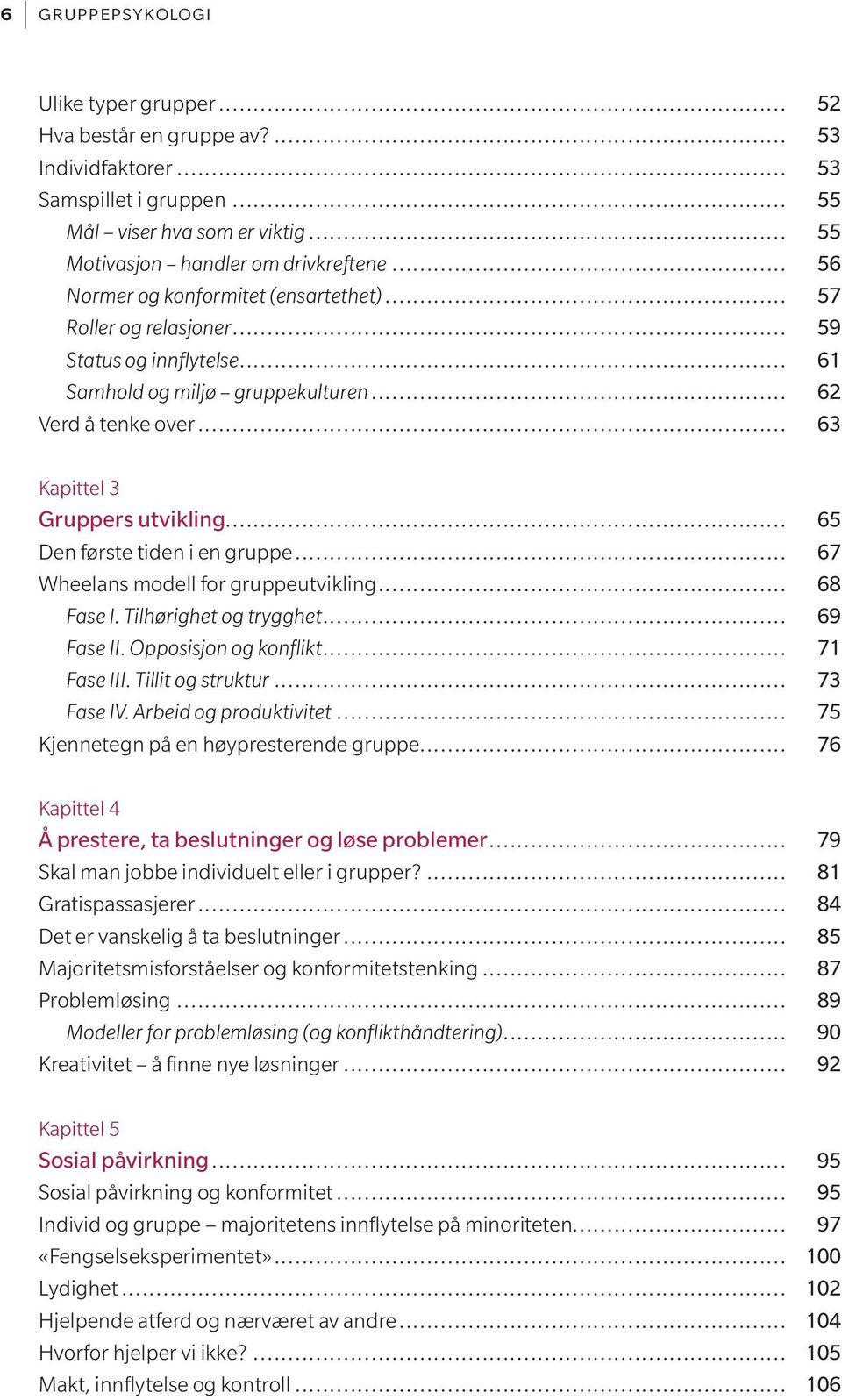 .. 65 Den første tiden i en gruppe... 67 Wheelans modell for gruppeutvikling... 68 Fase I. Tilhørighet og trygghet... 69 Fase II. Opposisjon og konflikt... 71 Fase III. Tillit og struktur... 73 Fase IV.