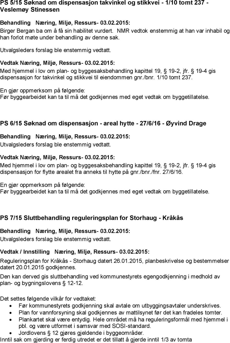 PS 6/15 Søknad om dispensasjon - areal hytte - 27/6/16 - Øyvind Drage dispensasjon for flytte arealet fra anneks til hytte på gnr./bnr./fnr. 27/6/16. PS 7/15 Sluttbehandling reguleringsplan for Storhaug - Kråkås Vedtak / Innstilling Næring, Miljø, Ressurs- 03.