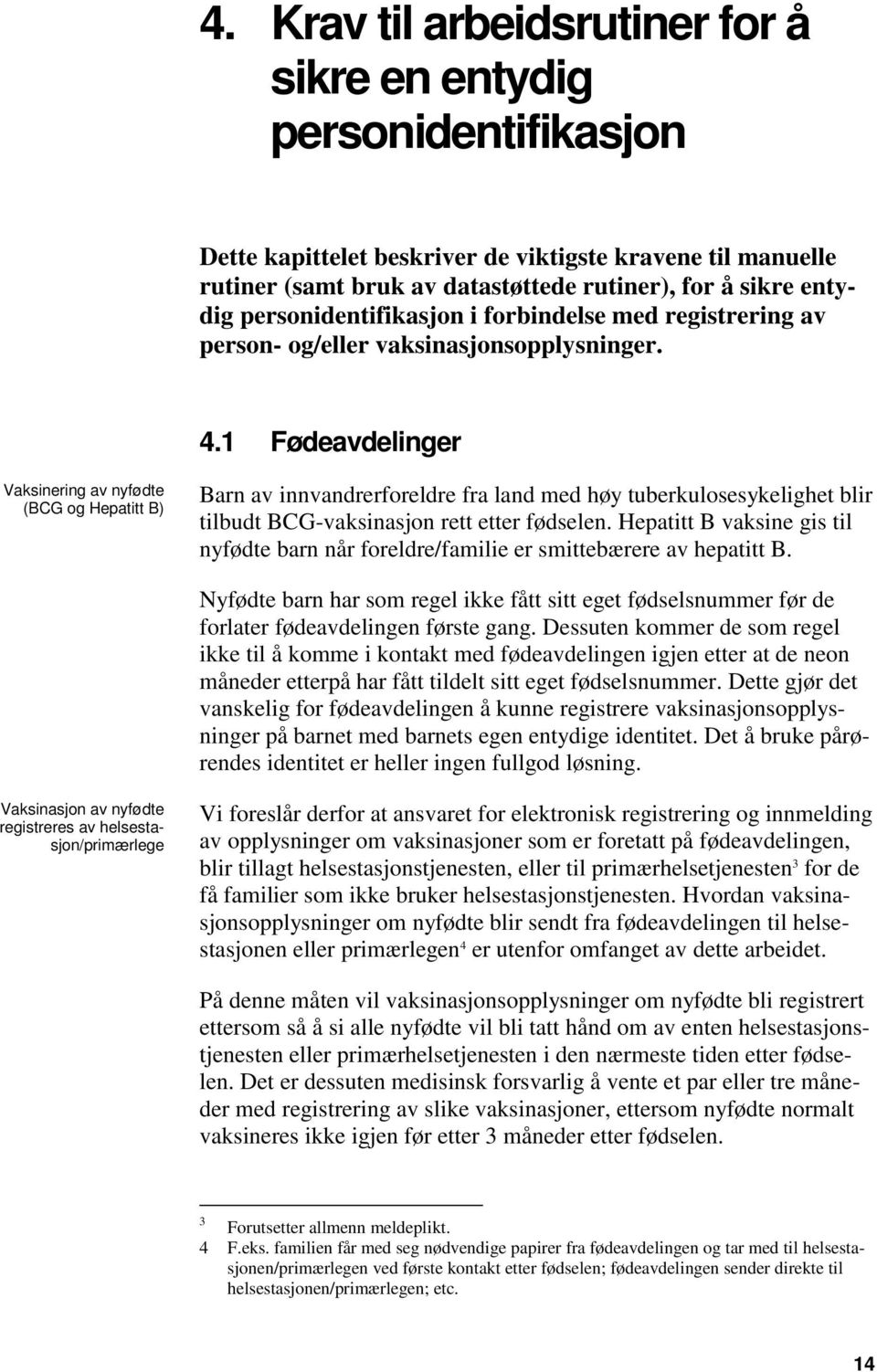 1 Fødeavdelinger Vaksinering av nyfødte (BCG og Hepatitt B) Barn av innvandrerforeldre fra land med høy tuberkulosesykelighet blir tilbudt BCG-vaksinasjon rett etter fødselen.