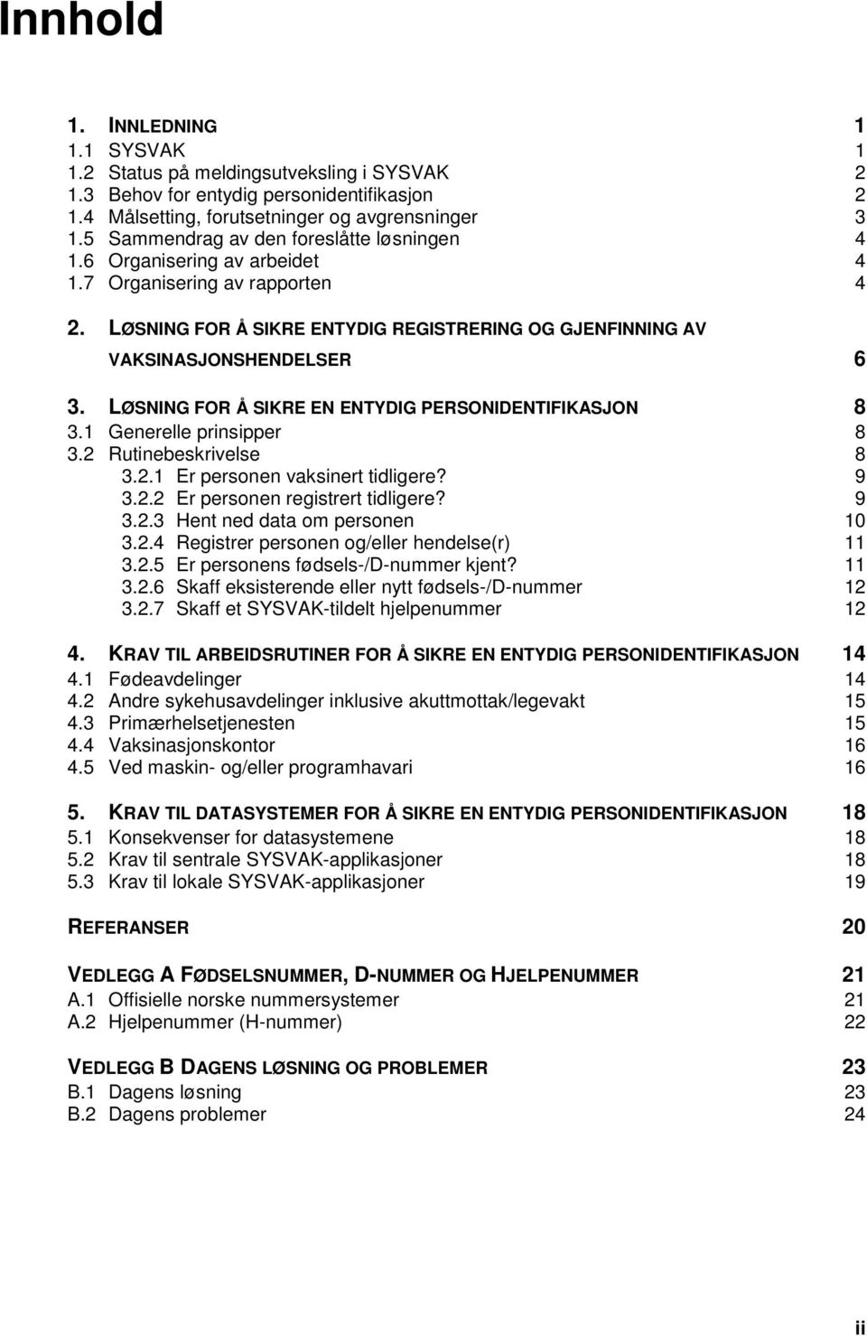 LØSNING FOR Å SIKRE EN ENTYDIG PERSONIDENTIFIKASJON 8 3.1 Generelle prinsipper 8 3.2 Rutinebeskrivelse 8 3.2.1 Er personen vaksinert tidligere? 9 3.2.2 Er personen registrert tidligere? 9 3.2.3 Hent ned data om personen 10 3.