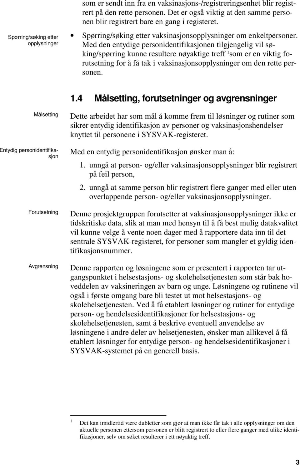 Med den entydige personidentifikasjonen tilgjengelig vil søking/spørring kunne resultere nøyaktige treff 1 som er en viktig forutsetning for å få tak i vaksinasjonsopplysninger om den rette personen.