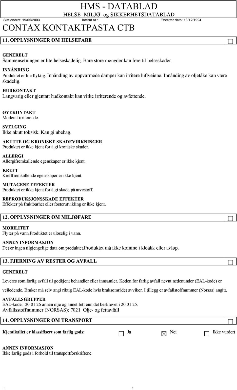 ØYEKONTAKT Moderat irriterende. SVELGING Ikke akutt toksisk. Kan gi ubehag. AKUTTE OG KRONISKE SKADEVIRKNINGER Produktet er ikke kjent for å gi kroniske skader.