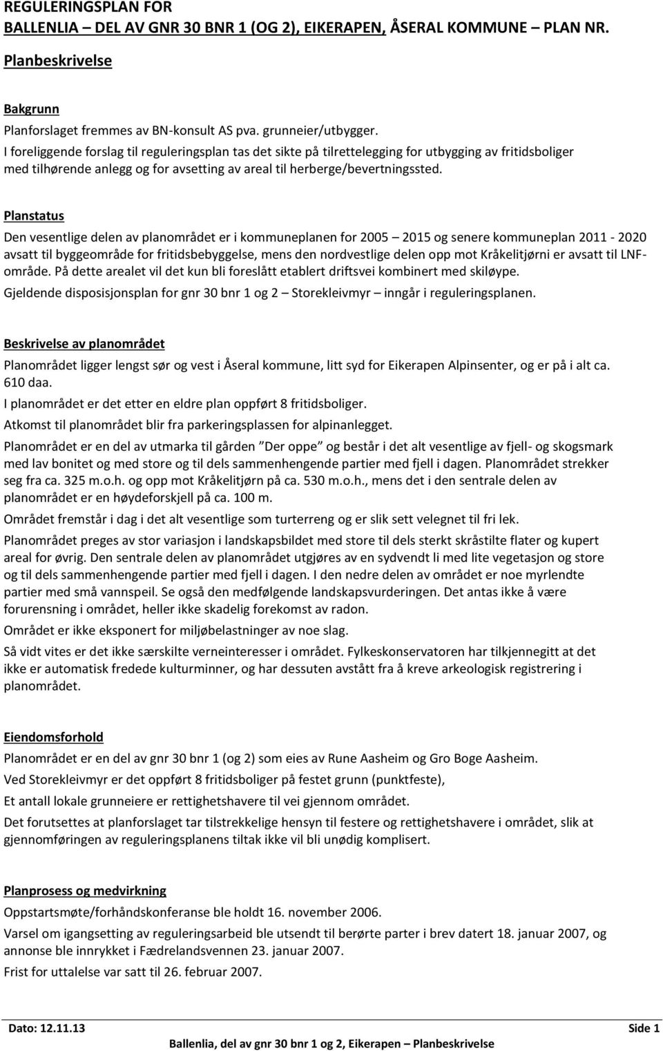 Planstatus Den vesentlige delen av planområdet er i kommuneplanen for 2005 2015 og senere kommuneplan 2011-2020 avsatt til byggeområde for fritidsbebyggelse, mens den nordvestlige delen opp mot