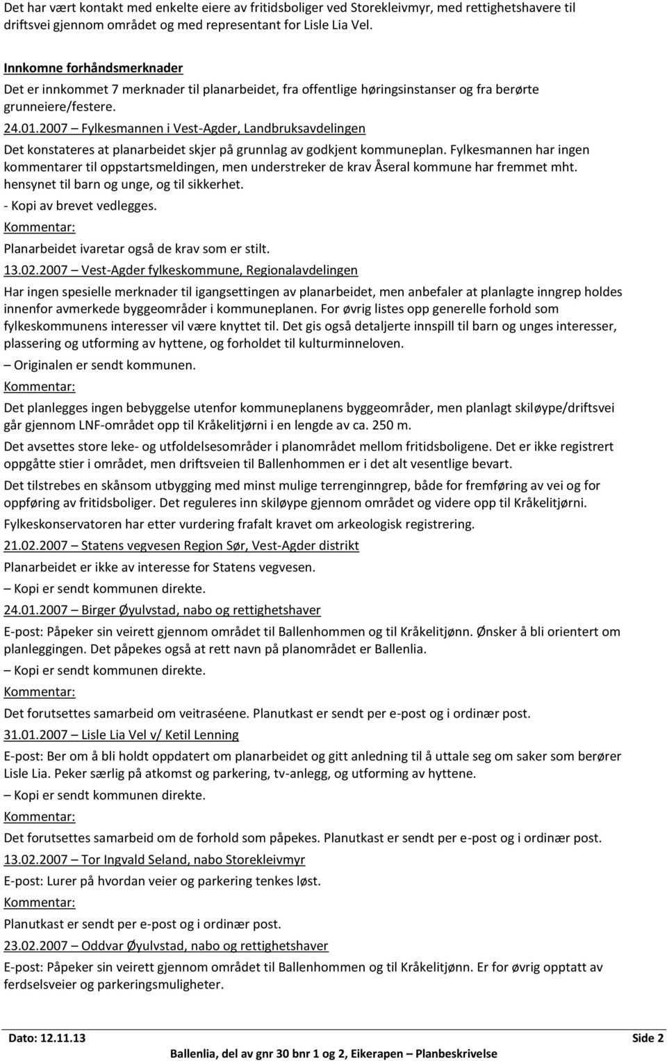 2007 Fylkesmannen i Vest-Agder, Landbruksavdelingen Det konstateres at planarbeidet skjer på grunnlag av godkjent kommuneplan.