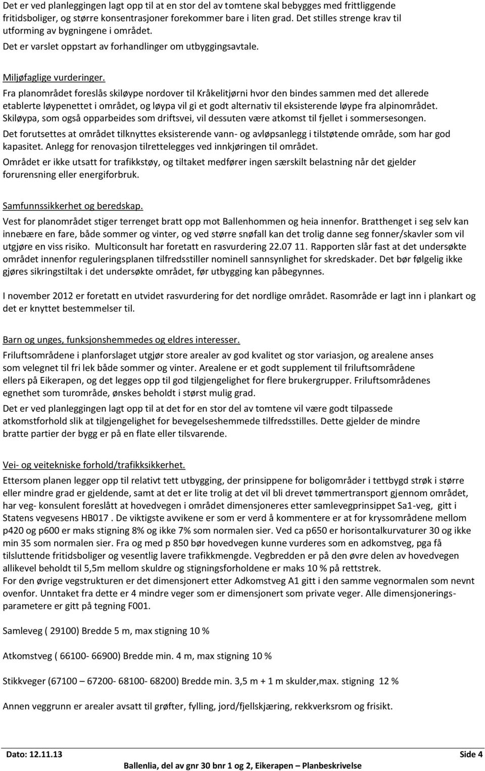 Fra planområdet foreslås skiløype nordover til Kråkelitjørni hvor den bindes sammen med det allerede etablerte løypenettet i området, og løypa vil gi et godt alternativ til eksisterende løype fra