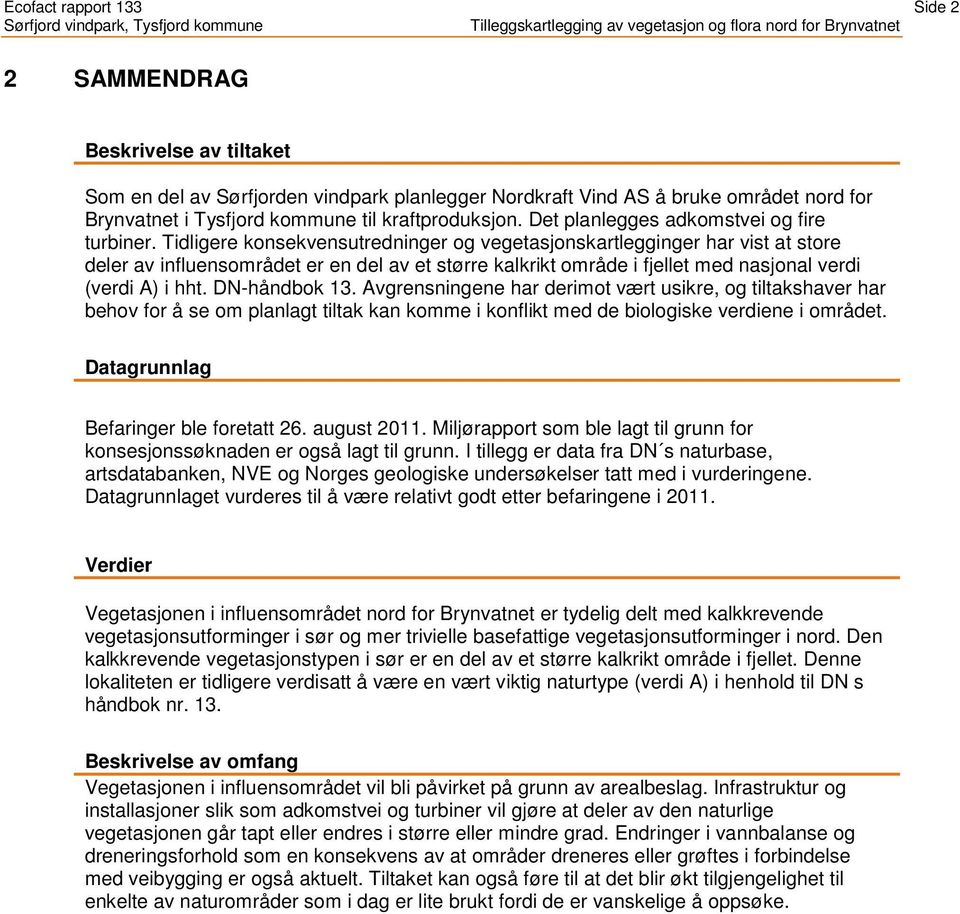 Tidligere konsekvensutredninger og vegetasjonskartlegginger har vist at store deler av influensområdet er en del av et større kalkrikt område i fjellet med nasjonal verdi (verdi A) i hht.