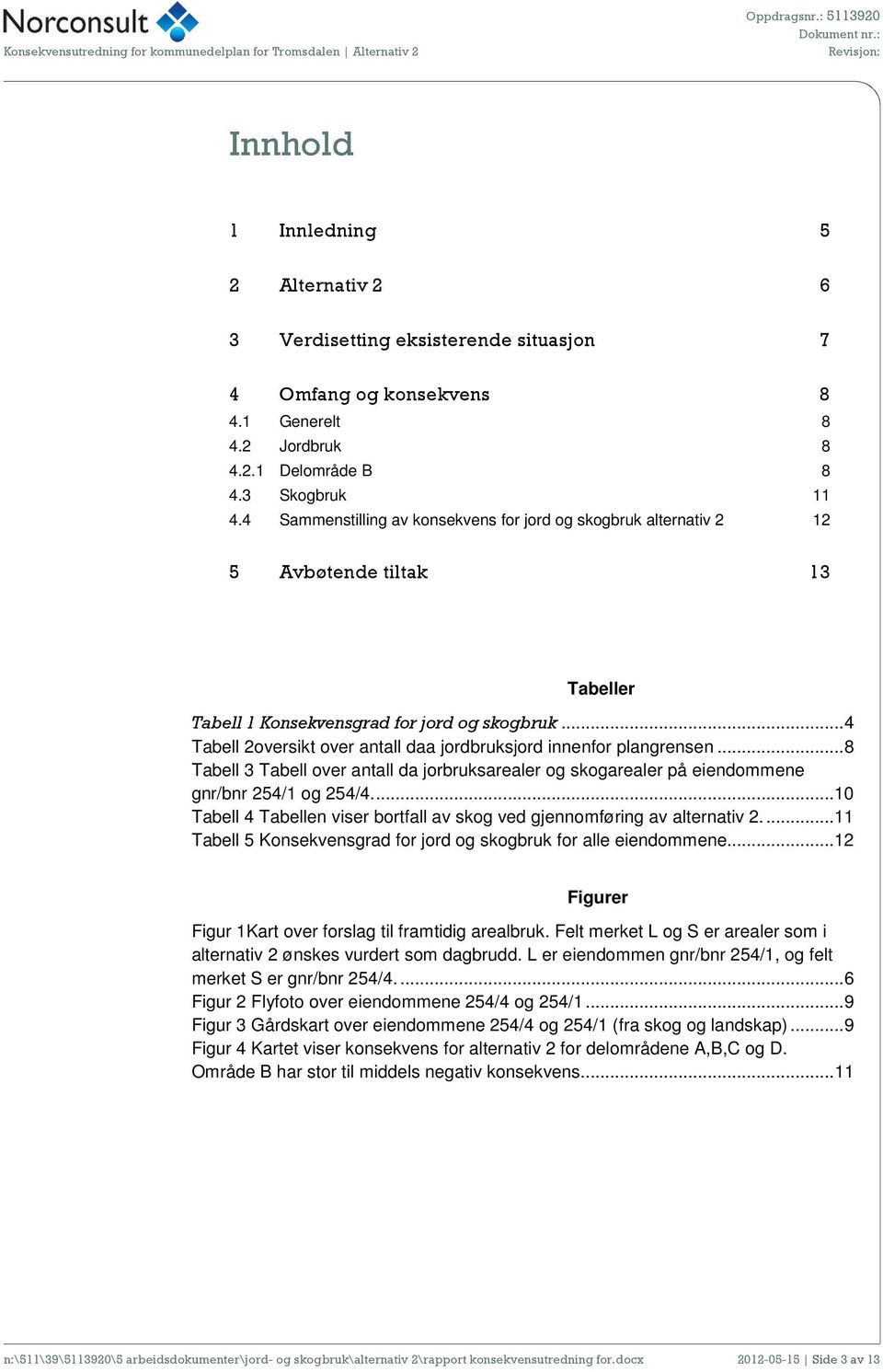 .. 4 Tabell 2oversikt over antall daa jordbruksjord innenfor plangrensen... 8 Tabell 3 Tabell over antall da jorbruksarealer og skogarealer på eiendommene gnr/bnr 254/1 og 254/4.