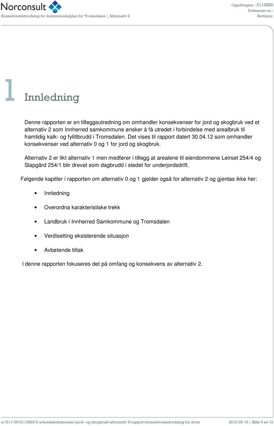 Alternativ 2 er likt alternativ 1 men medfører i tillegg at arealene til eiendommene Leirset 254/4 og Slapgård 254/1 blir drevet som dagbrudd i stedet for underjordsdrift.