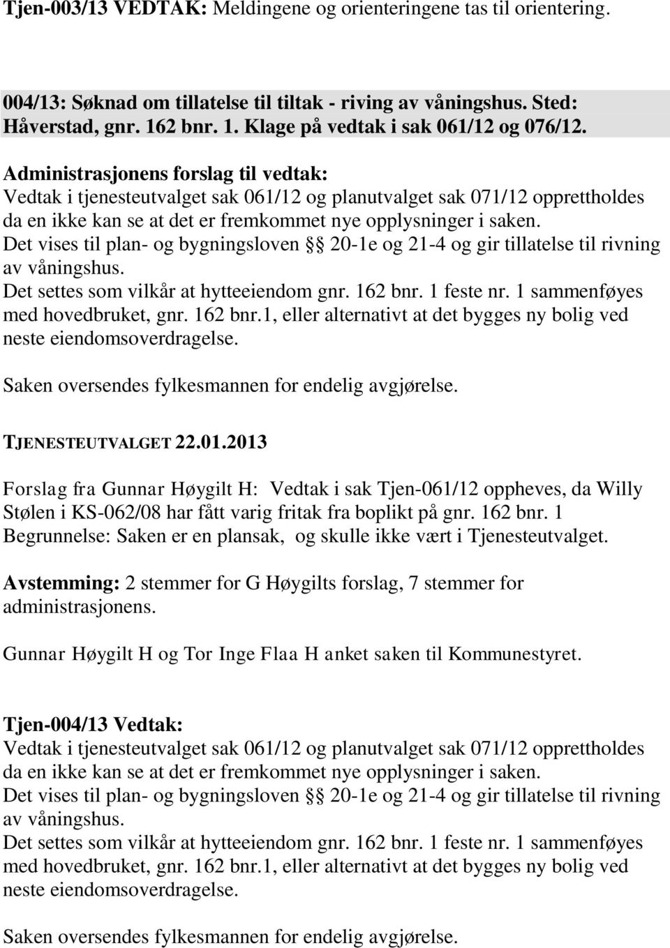 Det vises til plan- og bygningsloven 20-1e og 21-4 og gir tillatelse til rivning av våningshus. Det settes som vilkår at hytteeiendom gnr. 162 bnr. 1 feste nr. 1 sammenføyes med hovedbruket, gnr.