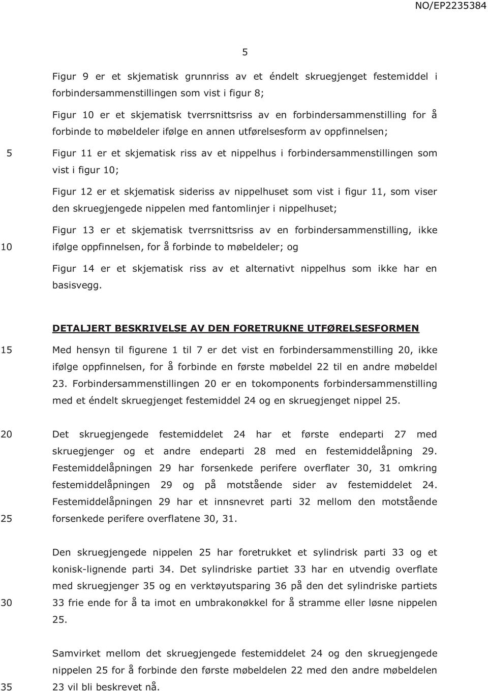 av nippelhuset som vist i figur 11, som viser den skruegjengede nippelen med fantomlinjer i nippelhuset; Figur 13 er et skjematisk tverrsnittsriss av en forbindersammenstilling, ikke ifølge