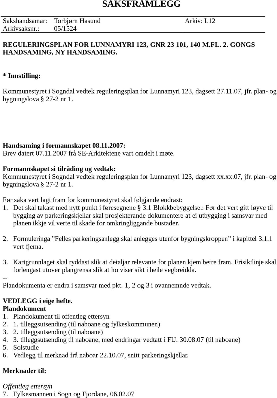 Formannskapet si tilråding og vedtak: Kommunestyret i Sogndal vedtek reguleringsplan for Lunnamyri 123, dagsett xx.xx.07, jfr. plan- og bygningslova 27-2 nr 1.