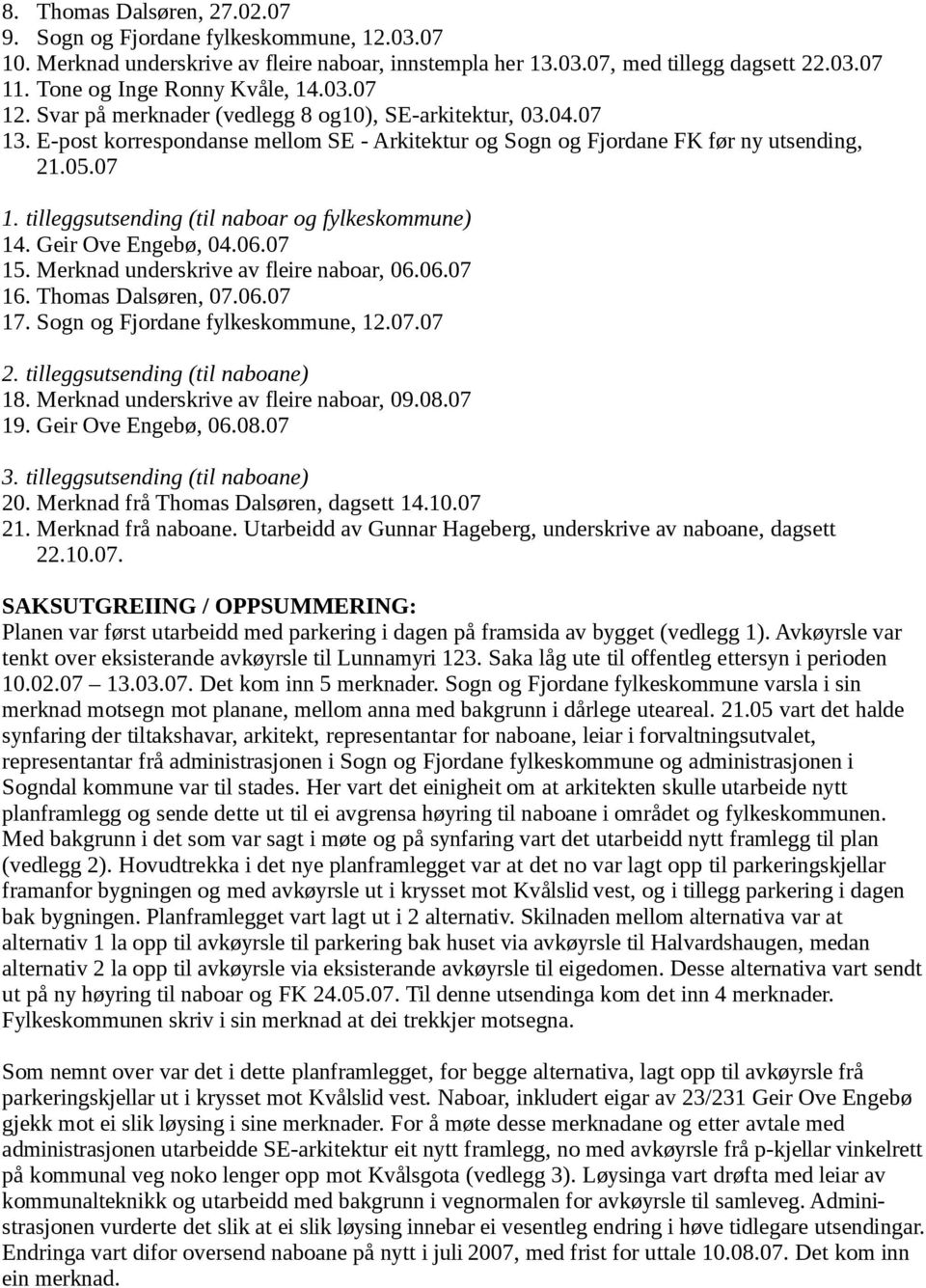 Geir Ove Engebø, 04.06.07 15. Merknad underskrive av fleire naboar, 06.06.07 16. Thomas Dalsøren, 07.06.07 17. Sogn og Fjordane fylkeskommune, 12.07.07 2. tilleggsutsending (til naboane) 18.